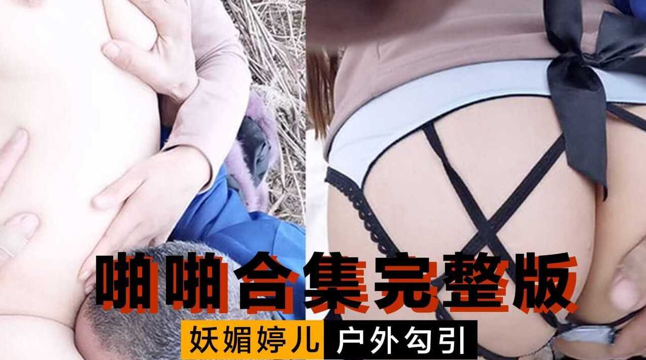 妖媚婷儿 户外勾引 啪啪合集完整版