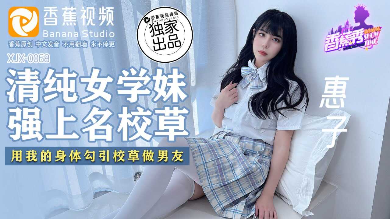 XJX-0068 香蕉秀-第68期-清纯女学妹-强上名校草