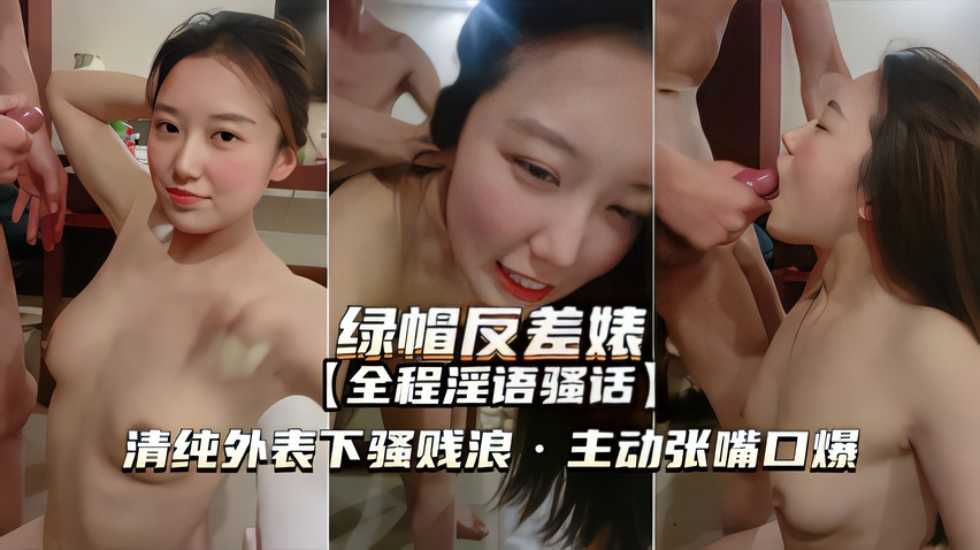 【绿帽反差婊】清纯外表下骚浪贱，主动张嘴口爆