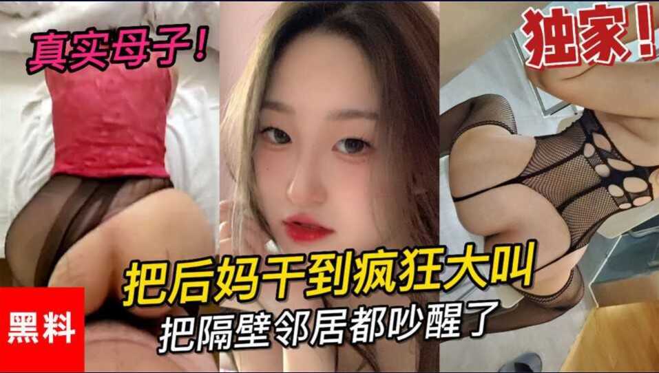 乱伦  真是母子   大学小伙把后妈干到疯狂大叫    把邻居都吵醒了第二部